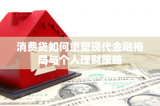 康县消费贷如何重塑现代金融格局与个人理财策略