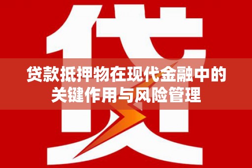 康县贷款抵押物在现代金融中的关键作用与风险管理