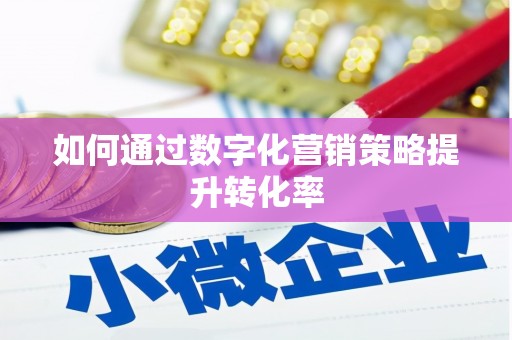 康县如何通过数字化营销策略提升转化率