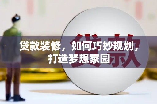 康县贷款装修，如何巧妙规划，打造梦想家园