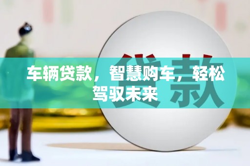 康县车辆贷款，智慧购车，轻松驾驭未来