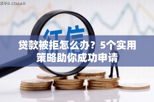 康县贷款被拒怎么办？5个实用策略助你成功申请
