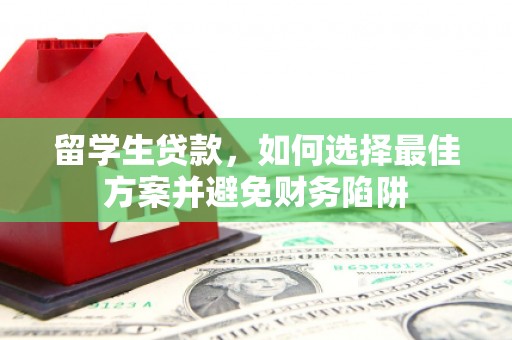 康县留学生贷款，如何选择最佳方案并避免财务陷阱