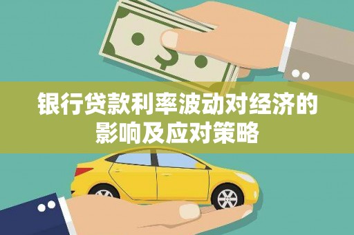 康县银行贷款利率波动对经济的影响及应对策略