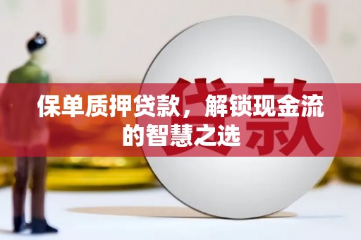 康县保单质押贷款，解锁现金流的智慧之选