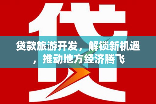 康县贷款旅游开发，解锁新机遇，推动地方经济腾飞