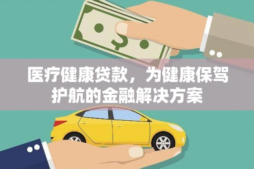 康县医疗健康贷款，为健康保驾护航的金融解决方案