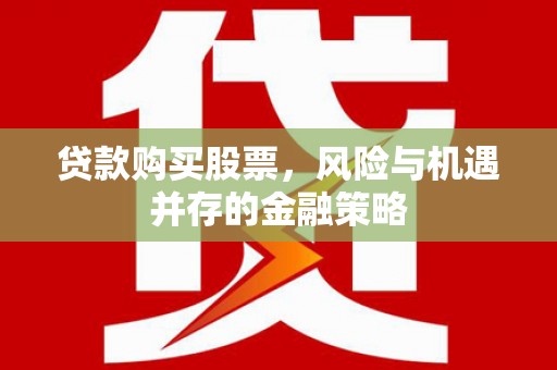 康县贷款购买股票，风险与机遇并存的金融策略