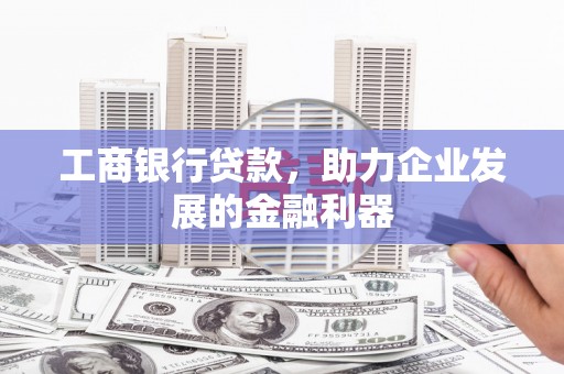 康县工商银行贷款，助力企业发展的金融利器