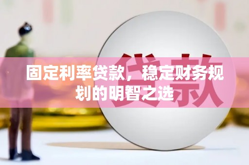 康县固定利率贷款，稳定财务规划的明智之选