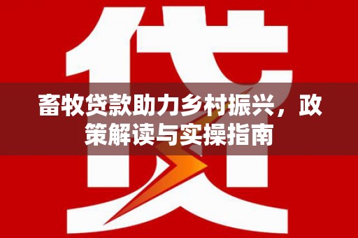 康县畜牧贷款助力乡村振兴，政策解读与实操指南