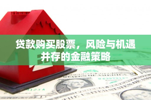 康县贷款购买股票，风险与机遇并存的金融策略
