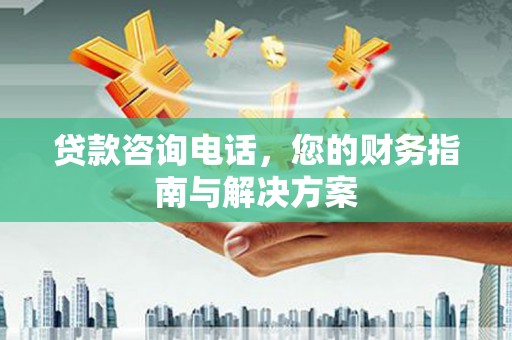 康县贷款咨询电话，您的财务指南与解决方案