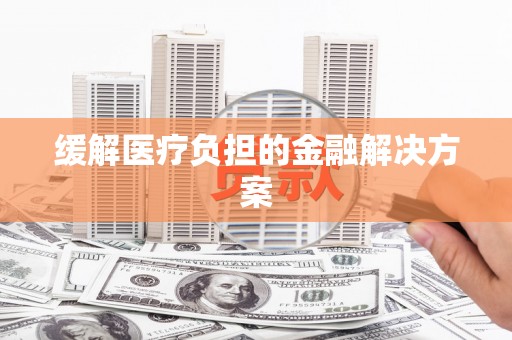 康县缓解医疗负担的金融解决方案