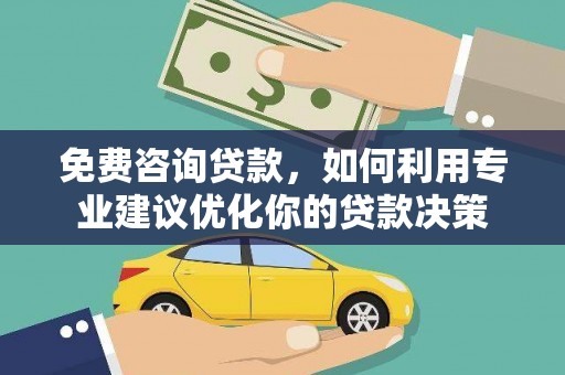 康县免费咨询贷款，如何利用专业建议优化你的贷款决策
