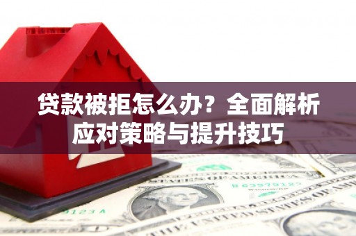 康县贷款被拒怎么办？全面解析应对策略与提升技巧