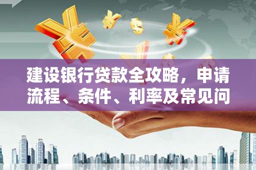 康县建设银行贷款全攻略，申请流程、条件、利率及常见问题解答