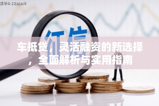 康县车抵贷，灵活融资的新选择，全面解析与实用指南