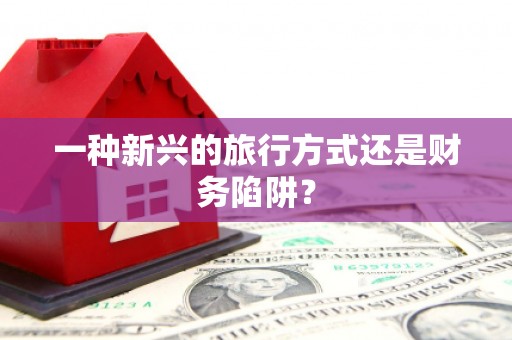 康县一种新兴的旅行方式还是财务陷阱？