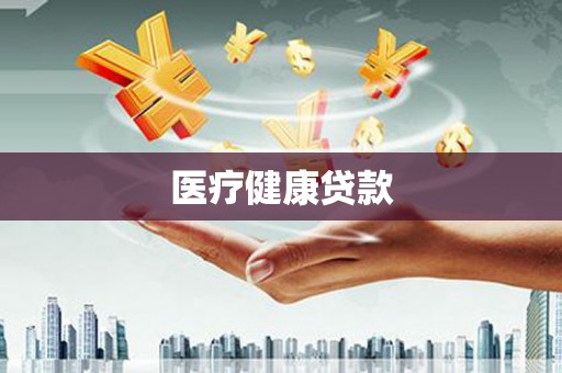 康县医疗健康贷款