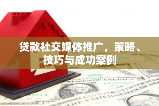 康县贷款社交媒体推广，策略、技巧与成功案例
