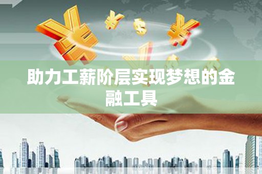 康县助力工薪阶层实现梦想的金融工具