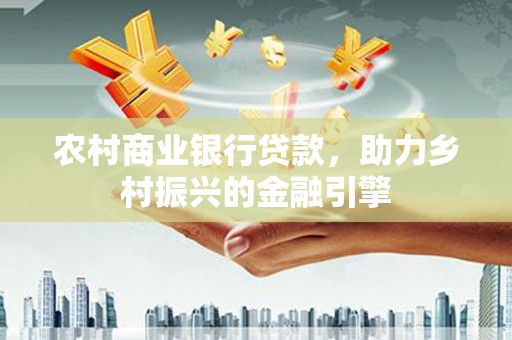 康县农村商业银行贷款，助力乡村振兴的金融引擎