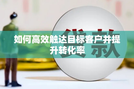 康县如何高效触达目标客户并提升转化率