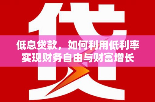康县低息贷款，如何利用低利率实现财务自由与财富增长