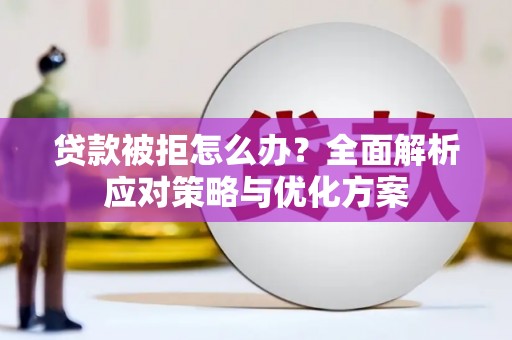 康县贷款被拒怎么办？全面解析应对策略与优化方案
