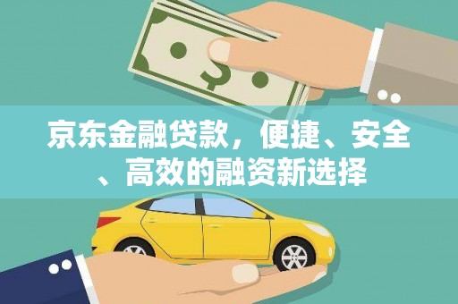 康县京东金融贷款，便捷、安全、高效的融资新选择