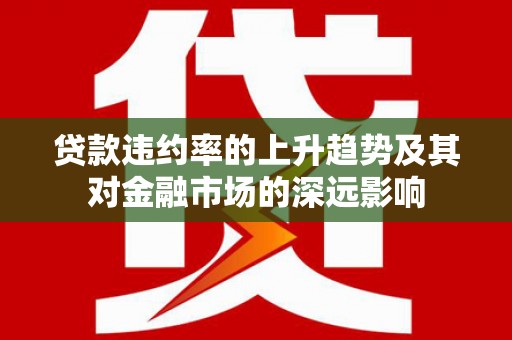 康县贷款违约率的上升趋势及其对金融市场的深远影响