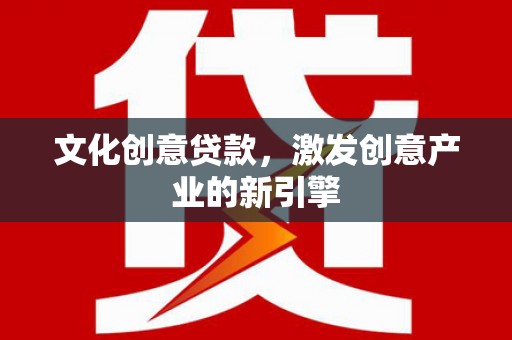 康县文化创意贷款，激发创意产业的新引擎