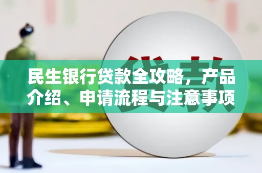 康县民生银行贷款全攻略，产品介绍、申请流程与注意事项